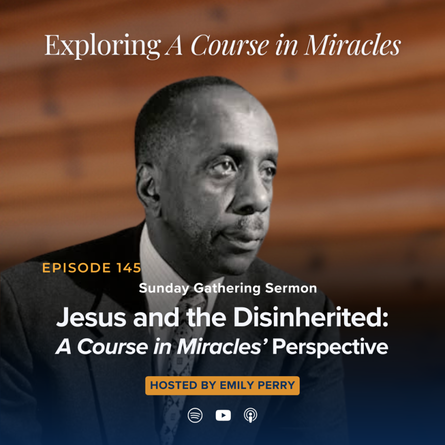 145: Jesus and the Disinherited: A Course in Miracles' Perspective (Sunday Gathering Sermon)